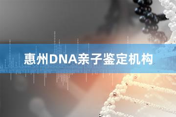 惠州DNA亲子鉴定机构